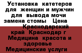 Установка  катетеров для  женщин и мужчин для  вывода мочи, замена стомы › Цена ­ 1 100 - Краснодарский край, Краснодар г. Медицина, красота и здоровье » Медицинские услуги   